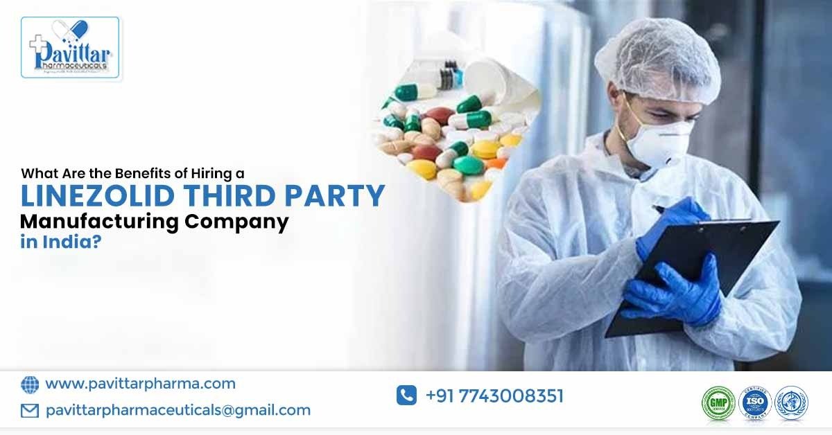 What Are the Benefits of Hiring a Linezolid Third Party Manufacturing Company in India?